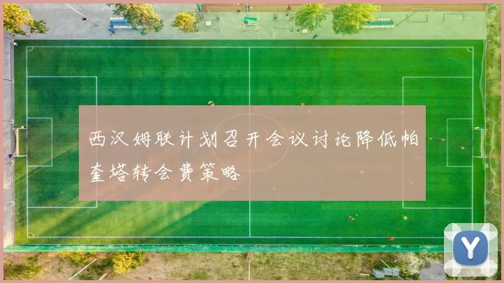 西汉姆联计划召开会议讨论降低帕奎塔转会费策略