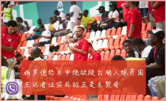 施罗德怒火中烧欲殴打湖人球员国王记者证实目标正是东契奇
