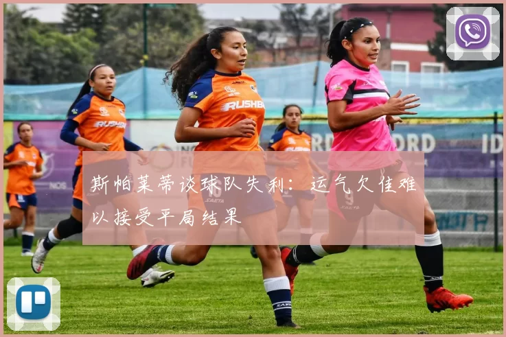 斯帕莱蒂谈球队失利：运气欠佳难以接受平局结果